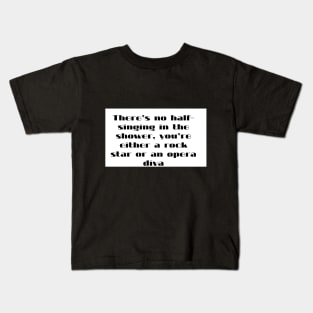 There s  no half singing  in the shower  you re either a rock star or an opera diva Kids T-Shirt